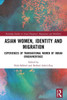 Asian Women, Identity And Migration (Routledge Studies In Asian Diasporas, Migrations And Mobilities)