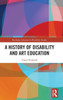 A History Of Disability And Art Education (Routledge Advances In Disability Studies)