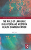 The Role Of Language In Eastern And Western Health Communication (Routledge Studies In Language, Health And Culture)