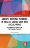 Against Critical Thinking In Health, Social Care And Social Work (Routledge Advances In Social Work)