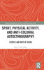 Sport, Physical Activity, And Anti-Colonial Autoethnography (Qualitative Research In Sport And Physical Activity)