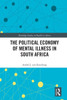 The Political Economy Of Mental Illness In South Africa (Routledge Studies In Health In Africa)
