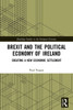 Brexit And The Political Economy Of Ireland (Routledge Studies In The European Economy)