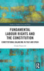 Fundamental Labour Rights And The Constitution (Studies In Modern Law And Policy)