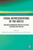 Visual Representations Of The Arctic: Imagining Shimmering Worlds In Culture, Literature And Politics (Routledge Interdisciplinary Perspectives On Literature)