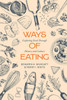 Ways Of Eating: Exploring Food Through History And Culture (Volume 81) (California Studies In Food And Culture)