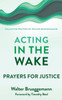 Acting In The Wake: Prayers For Justice (Collected Prayers Of Walter Brueggemann, 1)