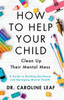 How To Help Your Child Clean Up Their Mental Mess: A Guide To Building Resilience And Managing Mental Health