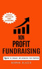 Non Profit Fundraising: How To Engage Influencers For Purpose (A Practical Guide To Telling Stories That Raise Money)