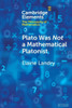Plato Was Not A Mathematical Platonist (Elements In The Philosophy Of Mathematics)