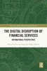 The Digital Disruption Of Financial Services (Banking, Money And International Finance)