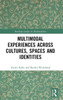 Multimodal Experiences Across Cultures, Spaces And Identities (Routledge Studies In Multimodality)
