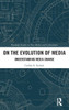 On The Evolution Of Media (Routledge Studies In New Media And Cyberculture)