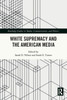 White Supremacy And The American Media (Routledge Studies In Media, Communication, And Politics)