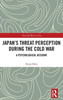 JapanS Threat Perception During The Cold War (The Cold War In Asia)