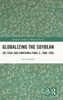 Globalizing The Soybean (Routledge Studies In Modern History)