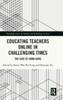Educating Teachers Online In Challenging Times (Routledge Series On Schools And Schooling In Asia)
