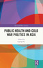 Public Health And Cold War Politics In Asia (The Cold War In Asia)