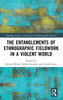 The Entanglements Of Ethnographic Fieldwork In A Violent World (Routledge Studies In Fieldwork And Ethnographic Research)