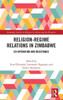 Religion-Regime Relations In Zimbabwe (Routledge Studies On Religion In Africa And The Diaspora)