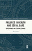 Failures In Health And Social Care (Routledge Studies In The Sociology Of Health And Illness)