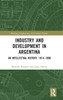 Industry And Development In Argentina (Routledge Explorations In Economic History)