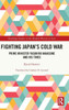 Fighting Japan'S Cold War (Routledge Studies In The Modern History Of Asia)