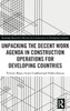 Unpacking The Decent Work Agenda In Construction Operations For Developing Countries (Routledge Research Collections For Construction In Developing Countries)