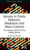 Secrecy In Public Relations, Mediation And News Cultures (Routledge Focus On Media And Cultural Studies)