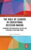 The Role Of Leaders In Educational Decision-Making (Routledge Research In Educational Leadership)