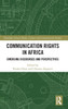 Communication Rights In Africa (Routledge African Media, Culture And Communication Studies)