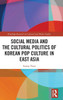 Social Media And The Cultural Politics Of Korean Pop Culture In East Asia (Routledge Research In Cultural And Media Studies)