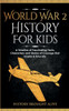 World War 2 History For Kids: A Timeline Of Fascinating Facts, Characters And Stories Of Courage That Inspire & Educate