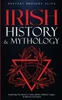 Irish History & Mythology: Exploring The History, Celtic Myths, Folklore, Sagas, Traditions Of Ireland