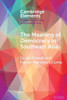 The Meaning Of Democracy In Southeast Asia (Elements In Politics And Society In Southeast Asia)