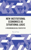 New Institutional Economics As Situational Logic (Routledge Frontiers Of Political Economy)