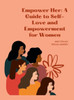 Empower Her: A Guide To Self-Love And Empowerment For Women: Transforming Your Life Through Self-Love, Self-Acceptance, And Self-Care