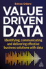 Value-Driven Data: Identifying, Communicating And Delivering Effective Business Solutions With Data