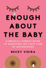 Enough About The Baby: A Brutally Honest Guide To Surviving The First Year Of Motherhood