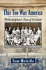 This Too Was America: Philadelphia'S Era Of Cricket