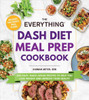 The Everything Dash Diet Meal Prep Cookbook: 200 Easy, Make-Ahead Recipes To Help You Lose Weight And Improve Your Health