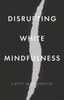 Disrupting White Mindfulness: Race And Racism In The Wellbeing Industry