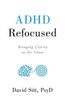 Adhd Refocused: Bringing Clarity To The Chaos