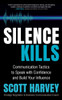 Silence Kills: Communication Tactics To Speak With Confidence And Build Your Influence