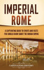 Imperial Rome: A Captivating Guide To Events And Facts You Should Know About The Roman Empire