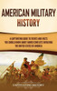 American Military History: A Captivating Guide To Events And Facts You Should Know About Armed Conflicts Involving The United States