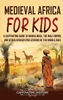 Medieval Africa For Kids: A Captivating Guide To Mansa Musa, The Mali Empire, And Other African Civilizations Of The Middle Ages