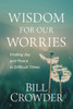 Wisdom For Our Worries: Finding Joy And Peace In Difficult Times