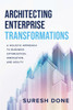Architecting Enterprise Transformations: A Holistic Approach To Business Optimization, Innovation, And Agility