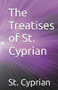 The Treatises Of St. Cyprian